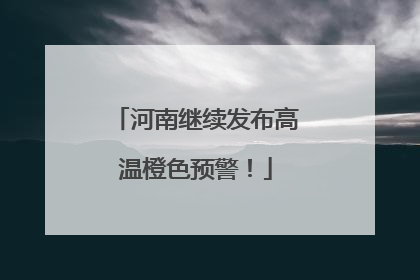 河南继续发布高温橙色预警！