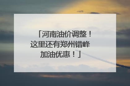 河南油价调整！这里还有郑州错峰加油优惠！