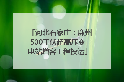 河北石家庄：廉州500千伏超高压变电站增容工程投运