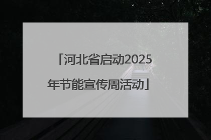 河北省启动2025年节能宣传周活动