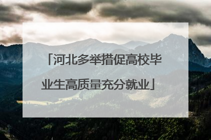 河北多举措促高校毕业生高质量充分就业
