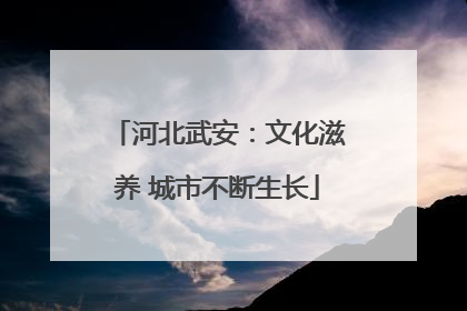河北武安：文化滋养 城市不断生长