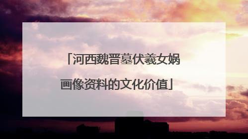 河西魏晋墓伏羲女娲画像资料的文化价值