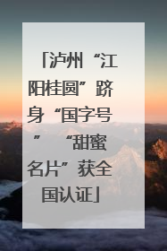 泸州“江阳桂圆”跻身“国字号” “甜蜜名片”获全国认证