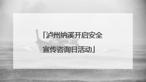 泸州纳溪开启安全宣传咨询日活动