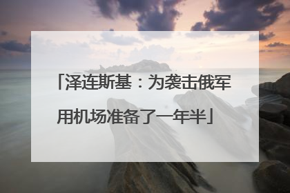 泽连斯基：为袭击俄军用机场准备了一年半
