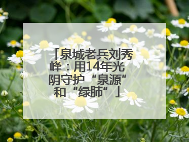 泉城老兵刘秀峰：用14年光阴守护“泉源”和“绿肺”