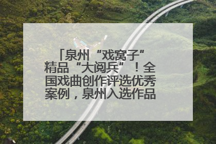 泉州“戏窝子” 精品“大阅兵”！全国戏曲创作评选优秀案例，泉州入选作品数在地级市中最多
