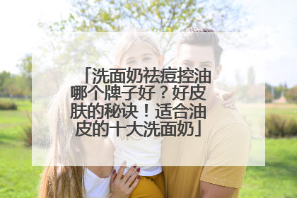 洗面奶祛痘控油哪个牌子好？好皮肤的秘诀！适合油皮的十大洗面奶