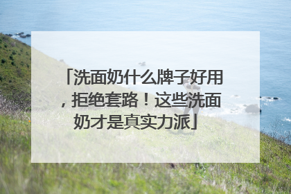 洗面奶什么牌子好用，拒绝套路！这些洗面奶才是真实力派