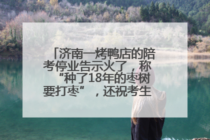 济南一烤鸭店的陪考停业告示火了，称“种了18年的枣树要打枣”，还祝考生“鸭”的全对