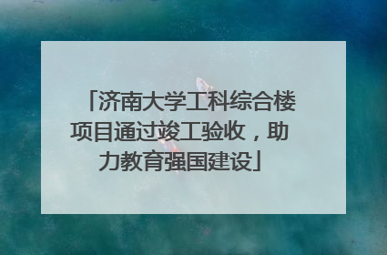 济南大学工科综合楼项目通过竣工验收，助力教育强国建设