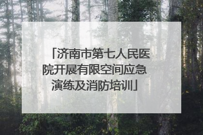 济南市第七人民医院开展有限空间应急演练及消防培训