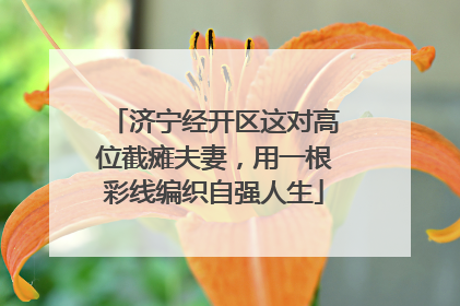 济宁经开区这对高位截瘫夫妻，用一根彩线编织自强人生