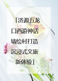 济源五龙口西游神话墙绘村打造沉浸式文旅新体验