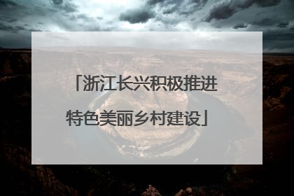 浙江长兴积极推进特色美丽乡村建设