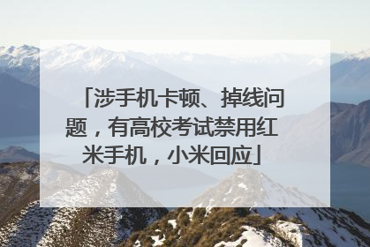 涉手机卡顿、掉线问题，有高校考试禁用红米手机，小米回应