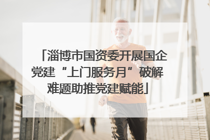 淄博市国资委开展国企党建“上门服务月”破解难题助推党建赋能