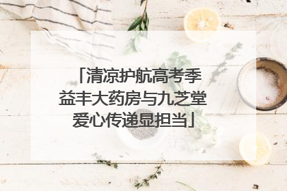 清凉护航高考季 益丰大药房与九芝堂爱心传递显担当