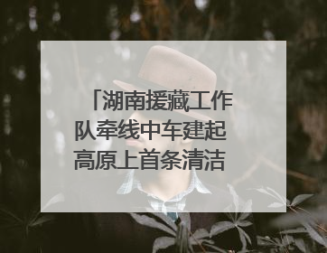 湖南援藏工作队牵线中车建起高原上首条清洁能源装配产线，本地大学生成车间检验员