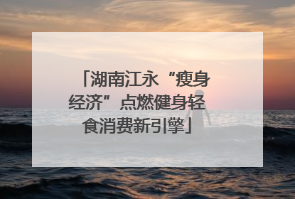 湖南江永“瘦身经济”点燃健身轻食消费新引擎