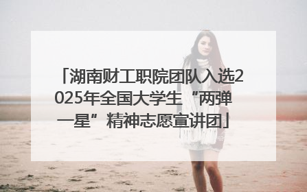 湖南财工职院团队入选2025年全国大学生“两弹一星”精神志愿宣讲团