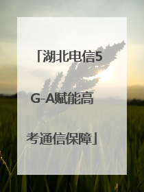 湖北电信5G-A赋能高考通信保障