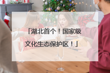 湖北首个！国家级文化生态保护区！
