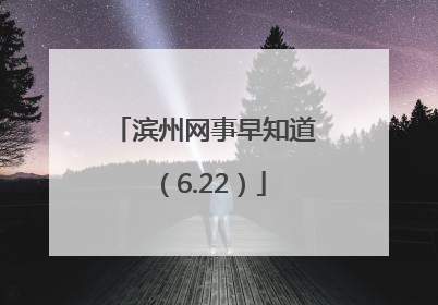 滨州网事早知道（6.22）