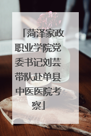 菏泽家政职业学院党委书记刘芸带队赴单县中医医院考察