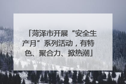菏泽市开展“安全生产月”系列活动，有特色、聚合力、掀热潮