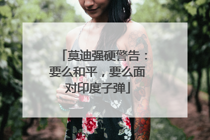 莫迪强硬警告：要么和平，要么面对印度子弹