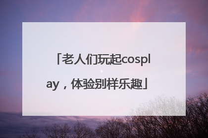 老人们玩起cosplay，体验别样乐趣