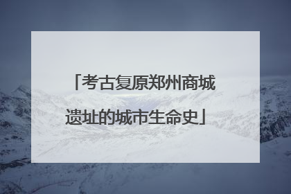 考古复原郑州商城遗址的城市生命史