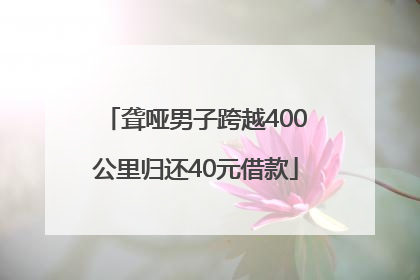 聋哑男子跨越400公里归还40元借款