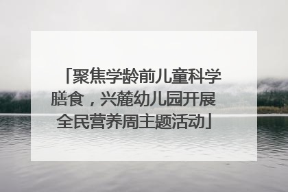 聚焦学龄前儿童科学膳食，兴麓幼儿园开展全民营养周主题活动