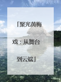 聚光黄梅戏：从舞台到云端