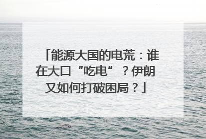 能源大国的电荒：谁在大口“吃电”？伊朗又如何打破困局？
