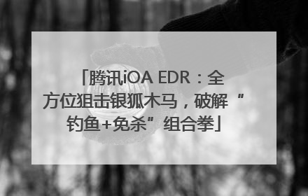 腾讯iOA EDR：全方位狙击银狐木马，破解“钓鱼+免杀”组合拳