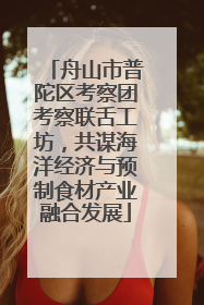 舟山市普陀区考察团考察联舌工坊，共谋海洋经济与预制食材产业融合发展