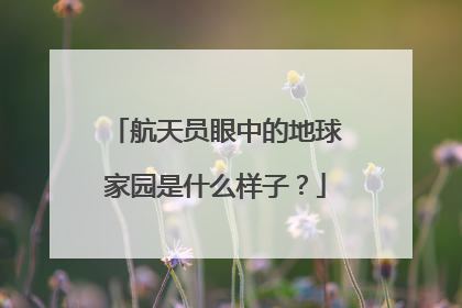 航天员眼中的地球家园是什么样子？