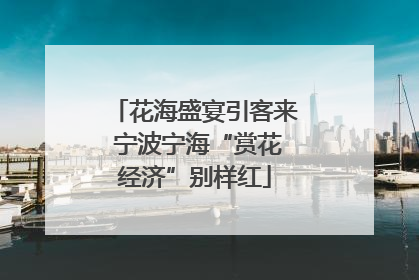 花海盛宴引客来 宁波宁海“赏花经济”别样红