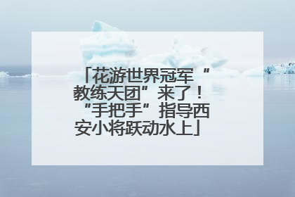 花游世界冠军“教练天团”来了！“手把手”指导西安小将跃动水上