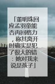董明珠回应孟羽童能否再回格力，称其离开时确实是犯了很大的错：她对我来说是孩子