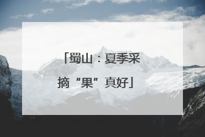 蜀山：夏季采摘“果”真好