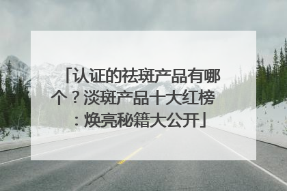 认证的祛斑产品有哪个？淡斑产品十大红榜：焕亮秘籍大公开
