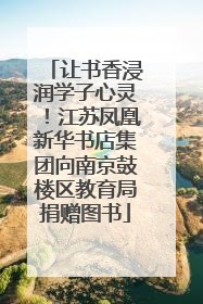 让书香浸润学子心灵！江苏凤凰新华书店集团向南京鼓楼区教育局捐赠图书
