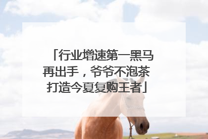 行业增速第一黑马再出手，爷爷不泡茶打造今夏复购王者