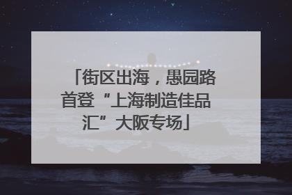 街区出海，愚园路首登“上海制造佳品汇”大阪专场