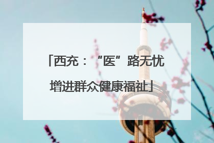 西充：“医”路无忧 增进群众健康福祉